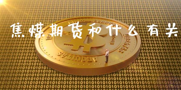 焦煤期货和什么有关_https://cj002.lansai.wang_财经问答_第1张