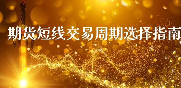 期货短线交易周期选择指南_https://cj002.lansai.wang_理财问答_第1张