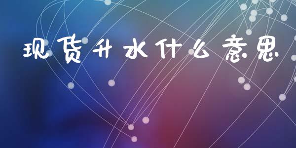 现货升水什么意思_股市问答_第1张_财经百问网 现货升水什么意思_https://cj002.lansai.wang_股市问答_第1张