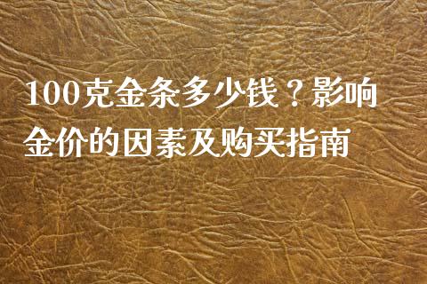 100克金条多少钱？影响金价的因素及购买指南_https://cj002.lansai.wang_会计问答_第1张