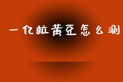 一亿粒黄豆怎么测_https://cj002.lansai.wang_金融问答_第1张