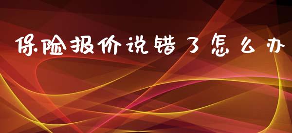 保险报价说错了怎么办_https://cj002.lansai.wang_保险问答_第1张