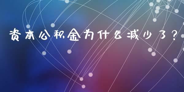 资本公积金为什么减少了？_https://cj002.lansai.wang_金融问答_第1张