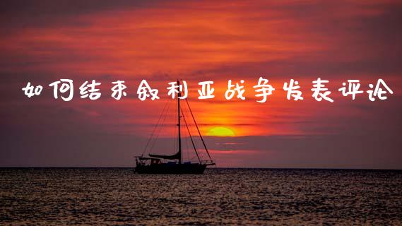 如何结束叙利亚战争发表评论_https://cj002.lansai.wang_财经百问_第1张
