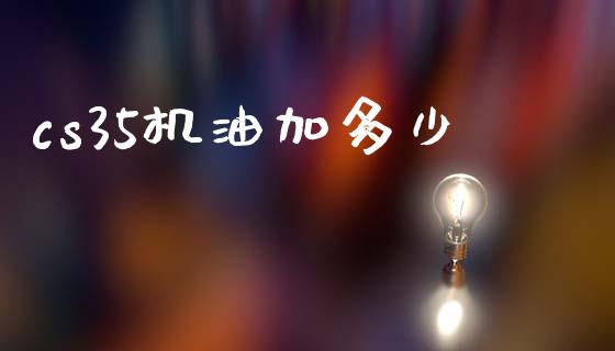 cs35机油加多少_https://cj002.lansai.wang_期货问答_第1张
