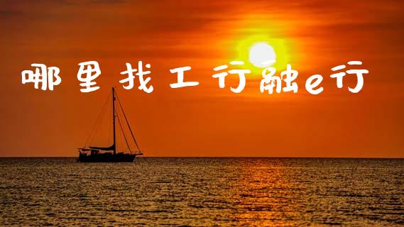 哪里找工行融e行_https://cj002.lansai.wang_股市问答_第1张