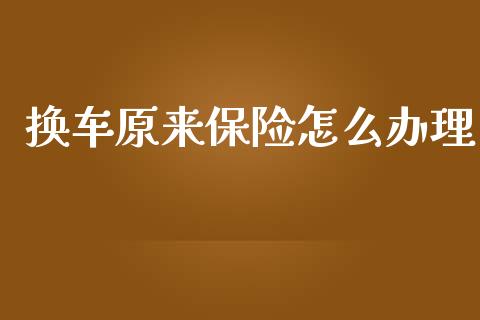 换车原来保险怎么办理_https://cj002.lansai.wang_保险问答_第1张
