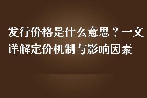 发行价格是什么意思？一文详解定价机制与影响因素_https://cj002.lansai.wang_股市问答_第1张