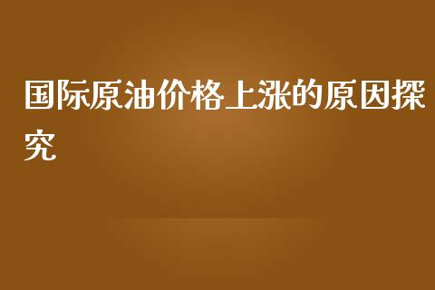 国际原油价格上涨的原因探究_https://cj002.lansai.wang_财经百问_第1张