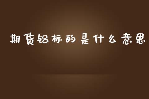 期货铝标的是什么意思_https://cj002.lansai.wang_期货问答_第1张