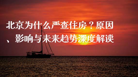 北京为什么严查住房？原因、影响与未来趋势深度解读_https://cj002.lansai.wang_保险问答_第1张