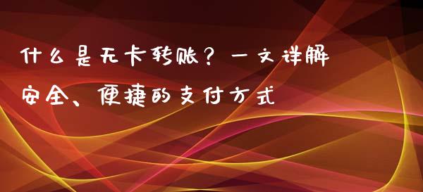什么是无卡转账？一文详解安全、便捷的支付方式_https://cj002.lansai.wang_金融问答_第1张