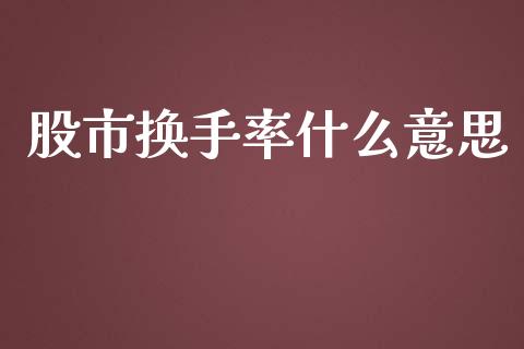 股市换手率什么意思_https://cj002.lansai.wang_财经问答_第1张