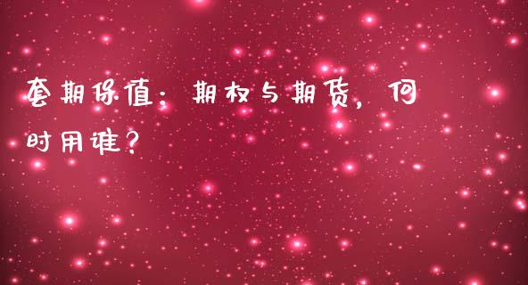 套期保值：期权与期货，何时用谁？_https://cj002.lansai.wang_期货问答_第1张