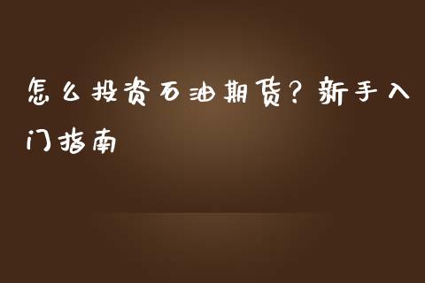 怎么投资石油期货?新手入门指南_金融问答_第1张_财经百问网 怎么投资石油期货?新手入门指南_https://cj002.lansai.wang_金融问答_第1张