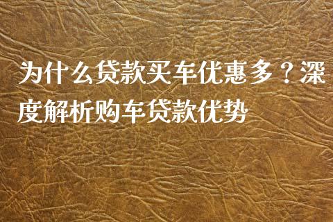 为什么贷款买车优惠多？深度解析购车贷款优势_https://cj002.lansai.wang_金融问答_第1张