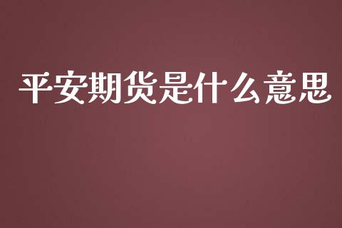 平安期货是什么意思_金融问答_第1张_财经百问网 平安期货是什么意思_https://cj002.lansai.wang_金融问答_第1张