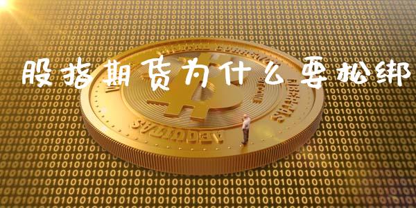 股指期货为什么要松绑_https://cj002.lansai.wang_保险问答_第1张