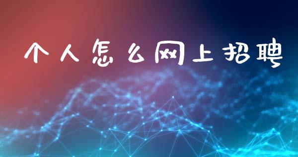 个人怎么网上招聘_https://cj002.lansai.wang_金融问答_第1张