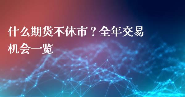 什么期货不休市？全年交易机会一览_https://cj002.lansai.wang_财经问答_第1张