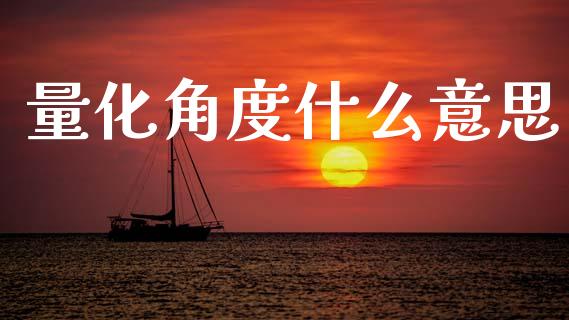 量化角度什么意思_理财问答_第1张_财经百问网 量化角度什么意思_https://cj002.lansai.wang_理财问答_第1张