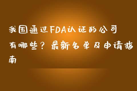 我国通过FDA认证的公司有哪些？最新名单及申请指南_https://cj002.lansai.wang_金融问答_第1张