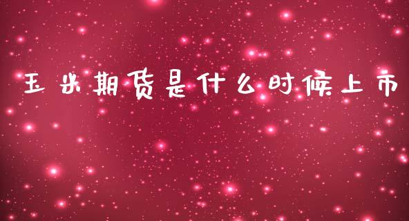 玉米期货是什么时候上市_https://cj002.lansai.wang_股市问答_第1张