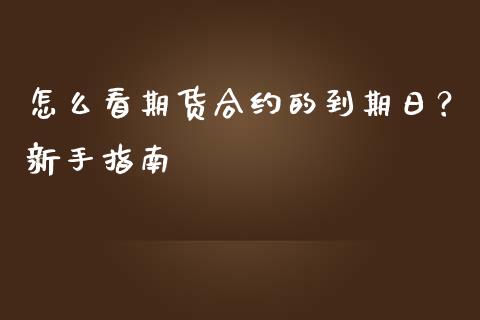 怎么看期货合约的到期日？新手指南_https://cj002.lansai.wang_期货问答_第1张