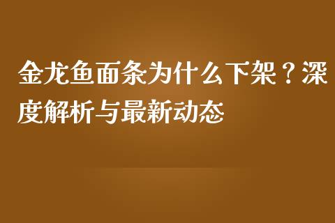 金龙鱼面条为什么下架？深度解析与最新动态_https://cj002.lansai.wang_会计问答_第1张