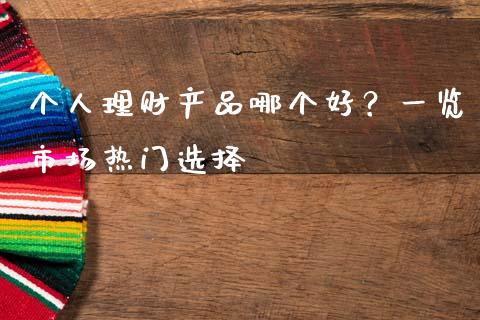 个人理财产品哪个好？一览市场热门选择_https://cj002.lansai.wang_会计问答_第1张