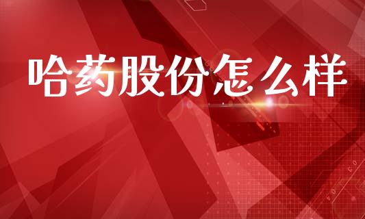 哈药股份怎么样_https://cj002.lansai.wang_期货问答_第1张