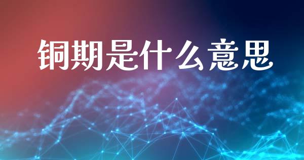 铜期是什么意思_https://cj002.lansai.wang_期货问答_第1张