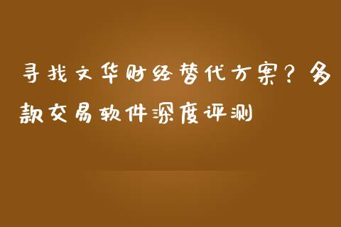 寻找文华财经替代方案?多款交易软件深度评测_会计问答_第1张_财经百问网 寻找文华财经替代方案?多款交易软件深度评测_https://cj002.lansai.wang_会计问答_第1张