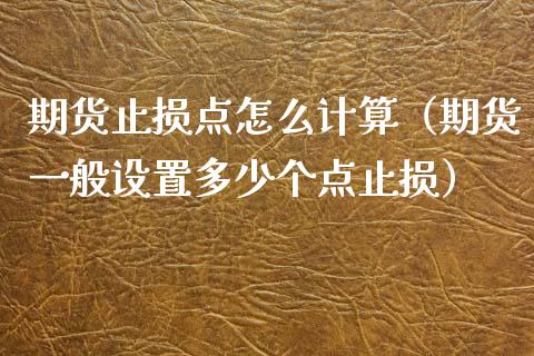 期货止损点怎么计算(期货一般设置多少个点止损)_股市问答_第1张_财经百问网 期货止损点怎么计算(期货一般设置多少个点止损)_https://cj002.lansai.wang_股市问答_第1张
