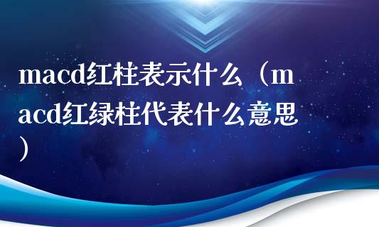 macd红柱表示什么(macd红绿柱代表什么意思)_财经百问_第1张_财经百问网 macd红柱表示什么(macd红绿柱代表什么意思)_https://cj002.lansai.wang_财经百问_第1张