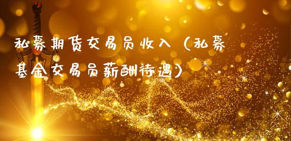 私募期货交易员收入（私募基金交易员薪酬待遇）_https://cj002.lansai.wang_会计问答_第1张