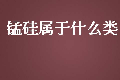 锰硅属于什么类_会计问答_第1张_财经百问网 锰硅属于什么类_https://cj002.lansai.wang_会计问答_第1张