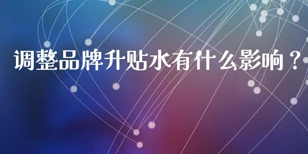 调整品牌升贴水有什么影响？_https://cj002.lansai.wang_保险问答_第1张