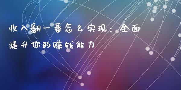 收入翻一番怎么实现:全面提升你的赚钱能力_会计问答_第1张_财经百问网 收入翻一番怎么实现:全面提升你的赚钱能力_https://cj002.lansai.wang_会计问答_第1张