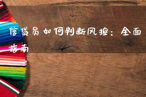 信贷员如何判断风控：全面指南_https://cj002.lansai.wang_股市问答_第1张
