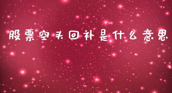 股票空头回补是什么意思_https://cj002.lansai.wang_财经百问_第1张