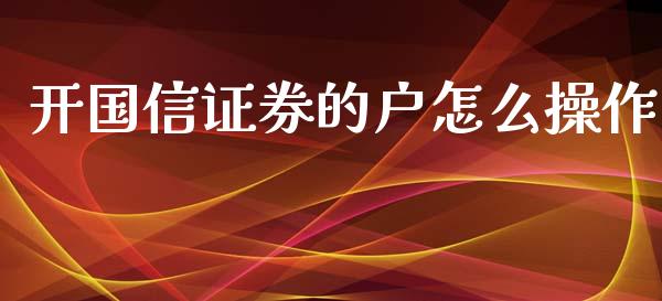 开国信证券的户怎么操作_https://cj002.lansai.wang_金融问答_第1张
