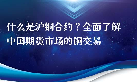 什么是沪铜合约?全面了解中国期货市场的铜交易_股市问答_第1张_财经百问网 什么是沪铜合约?全面了解中国期货市场的铜交易_https://cj002.lansai.wang_股市问答_第1张