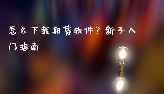 怎么下载期货软件？新手入门指南_https://cj002.lansai.wang_股市问答_第1张