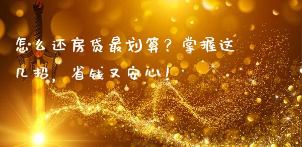 怎么还房贷最划算？掌握这几招，省钱又安心！_https://cj002.lansai.wang_期货问答_第1张