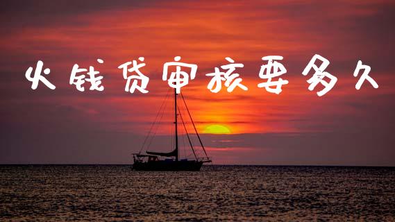 火钱贷审核要多久_https://cj002.lansai.wang_理财问答_第1张
