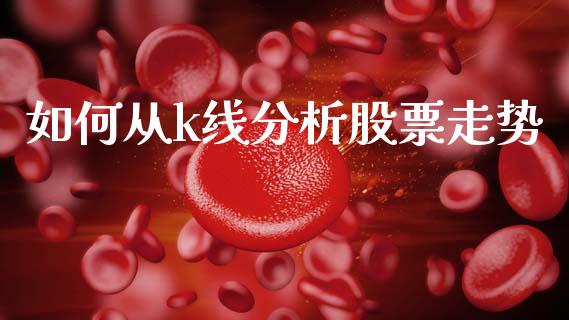如何从k线分析股票走势_https://cj002.lansai.wang_理财问答_第1张
