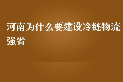 河南为什么要建设冷链物流强省_https://cj002.lansai.wang_保险问答_第1张