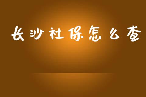 长沙社保怎么查_https://cj002.lansai.wang_保险问答_第1张