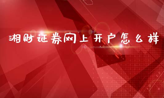 湘财证券网上开户怎么样_https://cj002.lansai.wang_期货问答_第1张